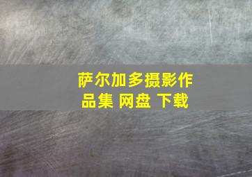 萨尔加多摄影作品集 网盘 下载